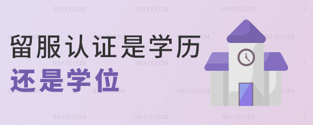 留服認(rèn)證是學(xué)歷還是學(xué)位 留服認(rèn)證是學(xué)歷還是學(xué)位
