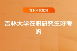 吉林大學在職研究生好考嗎