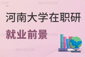 河南大學在職研究生就業前景如何，培養方式有哪些特點？