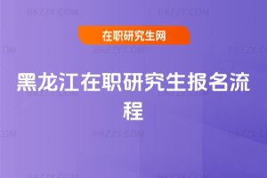 黑龍江在職研究生報名流程