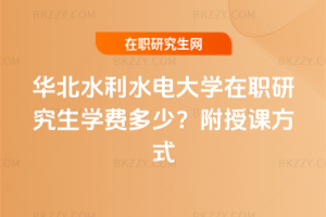 華北水利水電大學(xué)在職研究生學(xué)費(fèi)多少？附授課方式