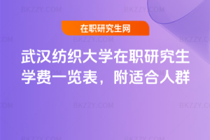 武漢紡織大學(xué)在職研究生學(xué)費(fèi)一覽表，附適合人群