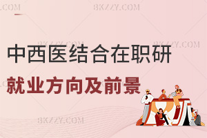 中西醫結合在職研究生就業方向及前景怎么樣，附熱門報考院校