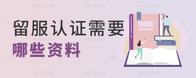 留服認證需要哪些資料 留服認證需要哪些資料