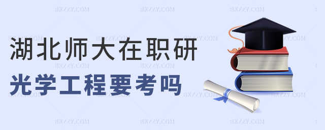 湖北師大在職研光學(xué)工程要考嗎 湖北師大在職研光學(xué)工程要考嗎
