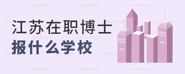 江蘇在職博士報(bào)什么學(xué)校 江蘇在職博士報(bào)什么學(xué)校