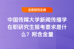 中國傳媒大學新聞傳播學在職研究生報考要求是什么？附含金量