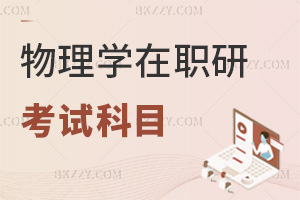2025年物理學(xué)在職研究生考試科目都是什么，考前一定要了解清楚！