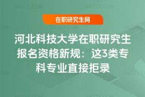河北科技大學(xué)在職研究生報(bào)名資格新規(guī)：這3類(lèi)專(zhuān)科專(zhuān)業(yè)直接拒錄
