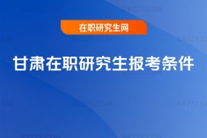 甘肅在職研究生報考條件