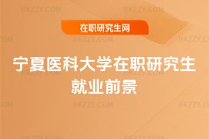 寧夏醫科大學在職研究生就業前景