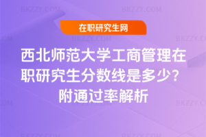 西北師范大學工商管理在職研究生分數線是多少？附通過率解析