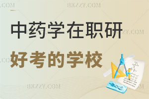 2025年中藥學在職研究生哪個學校好考，考生可以優先考慮這些！