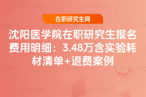 沈陽醫學院在職研究生報名費用明細：3.48萬含實驗耗材清單+退費案例