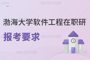 渤海大學軟件工程在職研究生報考要求是什么，畢業會獲得什么證書？