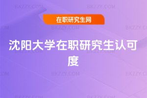 沈陽大學在職研究生認可度
