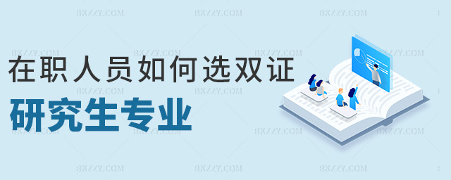 在職人員如何選雙證研究生專業 在職人員如何選雙證研究生專業