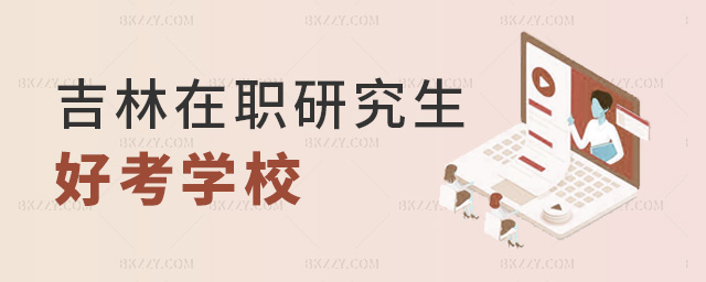 吉林在職研究生好考學校 吉林在職研究生好考學校