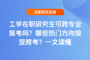 工學在職研究生可跨專業報考嗎？哪些熱門方向接受跨考？一文讀懂