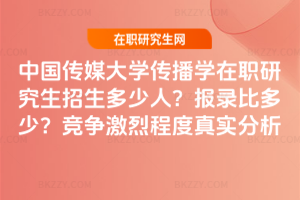 中國(guó)傳媒大學(xué)傳播學(xué)在職研究生招生多少人?報(bào)錄比多少?競(jìng)爭(zhēng)激烈程度真實(shí)分析