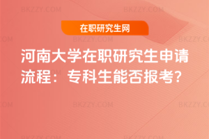 河南大學在職研究生申請流程：專科生能否報考？