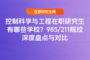 控制科學與工程在職研究生有哪些學校？2025年985/211院校深度盤點與對比