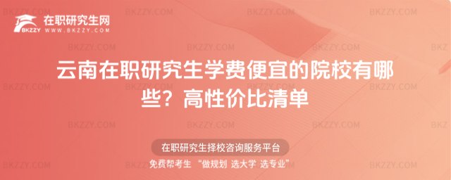 云南在職研究生學費便宜的院校有哪些? 云南在職研究生學費便宜的院校有哪些?