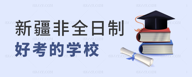 新疆非全日制好考的學校 新疆非全日制好考的學校