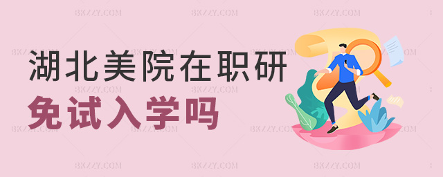 湖北美院在職研免試入學(xué)嗎 湖北美院在職研免試入學(xué)嗎