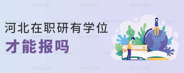 河北在職研有學(xué)位才能報(bào)嗎 河北在職研有學(xué)位才能報(bào)嗎