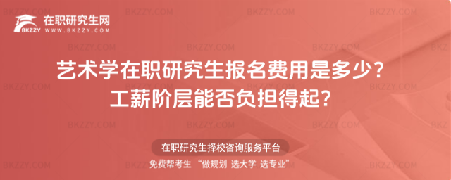 藝術學在職研究生報名費用是多少? 藝術學在職研究生報名費用是多少?