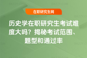 歷史學(xué)在職研究生考試難度大嗎？揭秘考試范圍、題型和通過率