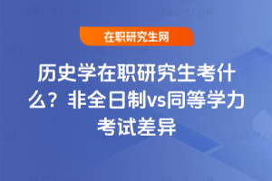 歷史學(xué)在職研究生考什么？非全日制vs同等學(xué)力考試差異
