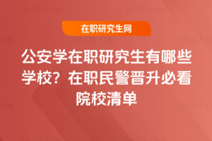 公安學(xué)在職研究生有哪些學(xué)校？在職民警晉升必看院校清單