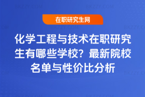 化學(xué)工程與技術(shù)在職研究生有哪些學(xué)校？2025年最新院校名單與性價(jià)比分析