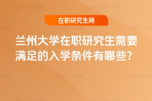 蘭州大學在職研究生需要滿足的入學條件有哪些？