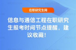 信息與通信工程在職研究生報考時間節點提醒，建議收藏！