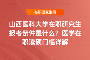 山西醫科大學在職研究生報考條件是什么?2026年醫學在職讀碩門檻詳解