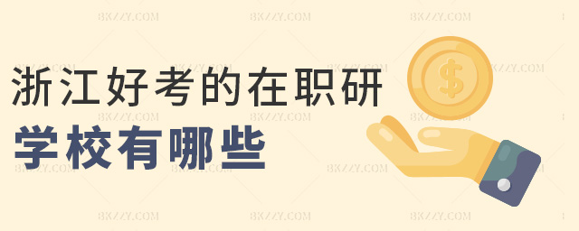 浙江好考的在職研學校有哪些 浙江好考的在職研學校有哪些