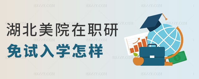 湖北美院在職研免試入學怎樣 湖北美院在職研免試入學怎樣