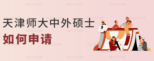 天津師大中外碩士如何申請(qǐng) 天津師大中外碩士如何申請(qǐng)