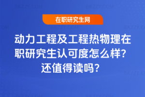 動力工程及工程熱物理在職研究生認可度怎么樣?2026年還值得讀嗎?
