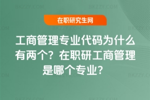 工商管理專業代碼為什么有兩個？在職研工商管理是哪個專業？