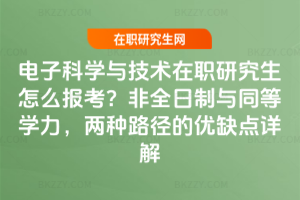 電子科學(xué)與技術(shù)在職研究生怎么報考?非全日制與同等學(xué)力,兩種路徑的優(yōu)缺點詳解