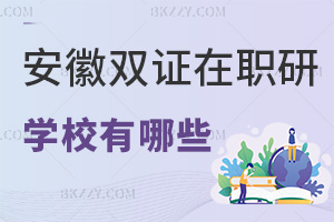 安徽雙證在職研究生學校有哪些，通過哪些入口可以報名？