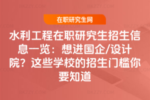 水利工程在職研究生招生信息一覽：想進國企/設計院？這些學校的招生門檻你要知道