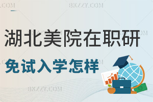 湖北美術學院在職研究生免試入學怎么樣，申請條件有哪些？