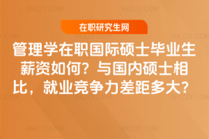 管理學在職國際碩士畢業(yè)生薪資如何？與國內碩士相比，就業(yè)競爭力差距多大？