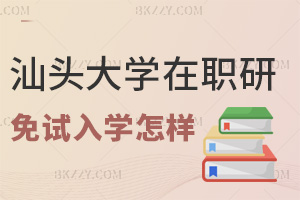 汕頭大學在職研究生免試入學怎么樣，報考有哪些建議？