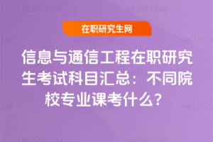 信息與通信工程在職研究生考試科目匯總：不同院校專業課考什么？